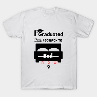 I graduated can I go back to bed now T-Shirt